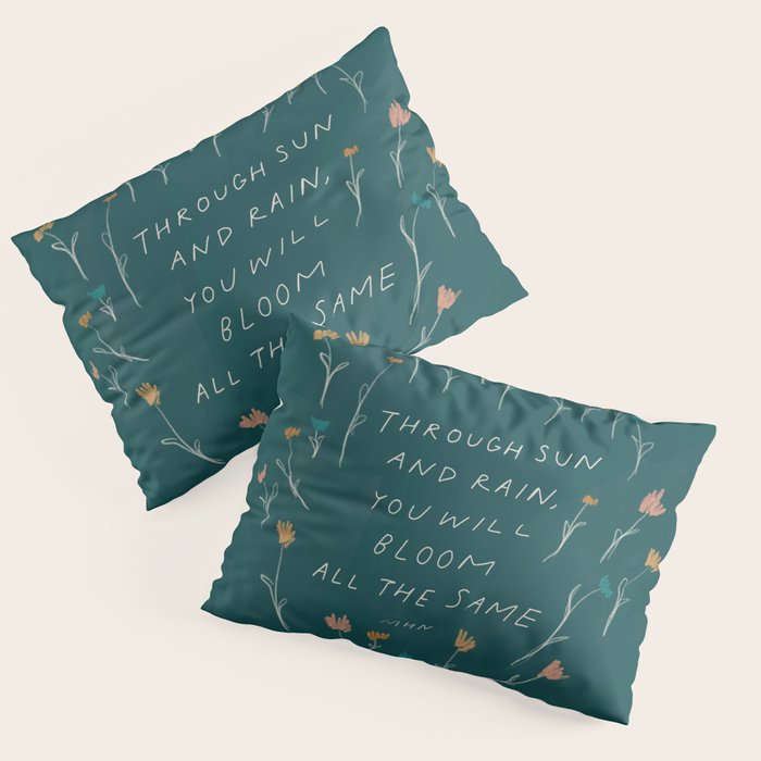 "Through Sun And Rain, You Will Bloom All The Same." Pillow Sham